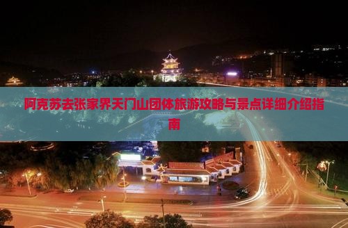 阿克苏去张家界天门山团体旅游攻略与景点详细介绍指南