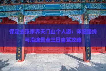 保定去张家界天门山个人游：详细路线与沿途景点三日自驾攻略