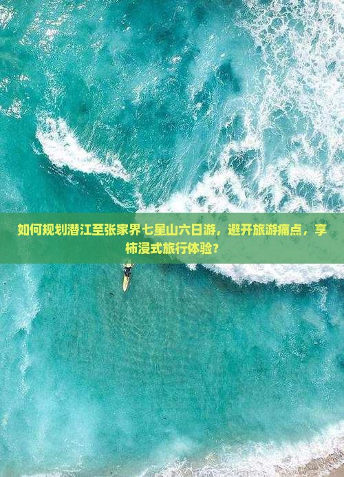 如何规划潜江至张家界七星山六日游，避开旅游痛点，享柿浸式旅行体验？