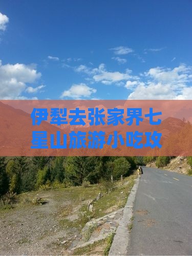 伊犁去张家界七星山旅游小吃攻略必看