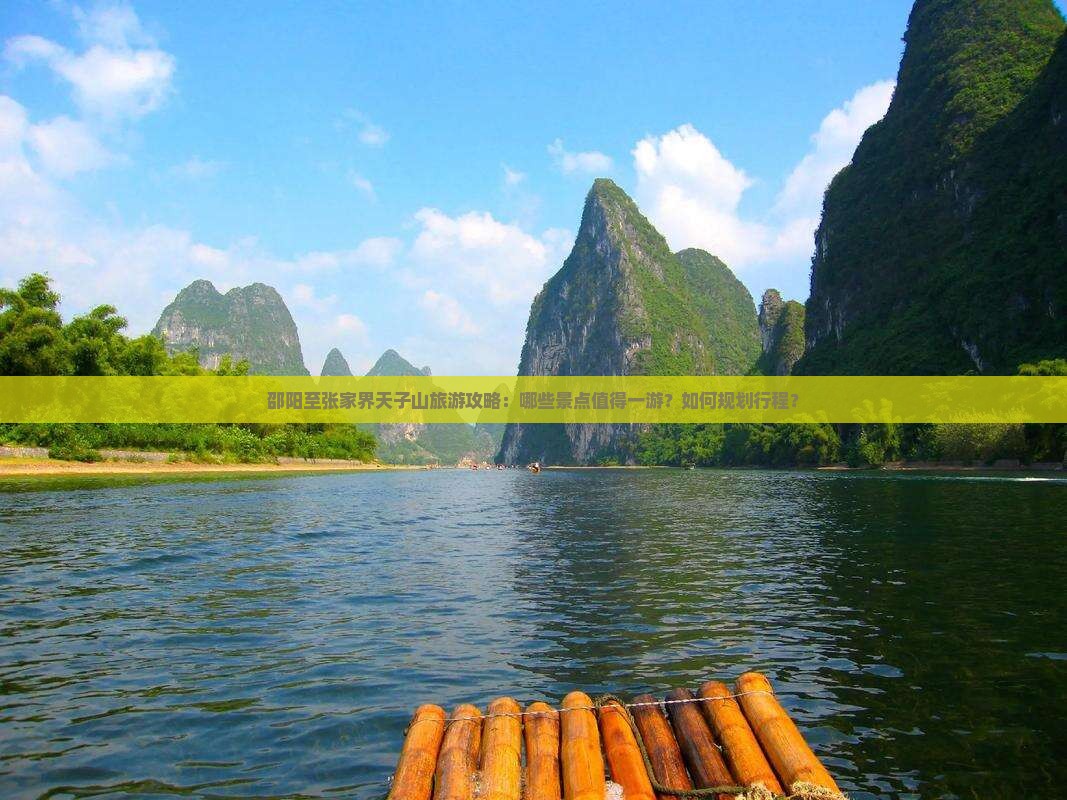 邵阳至张家界天子山旅游攻略：哪些景点值得一游？如何规划行程？