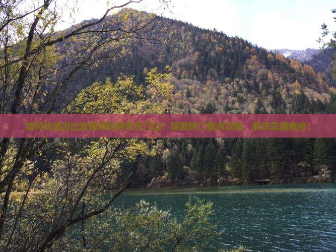如何从临汾出发畅游张家界天门山？探索热门景点攻略，解决交通痛点！