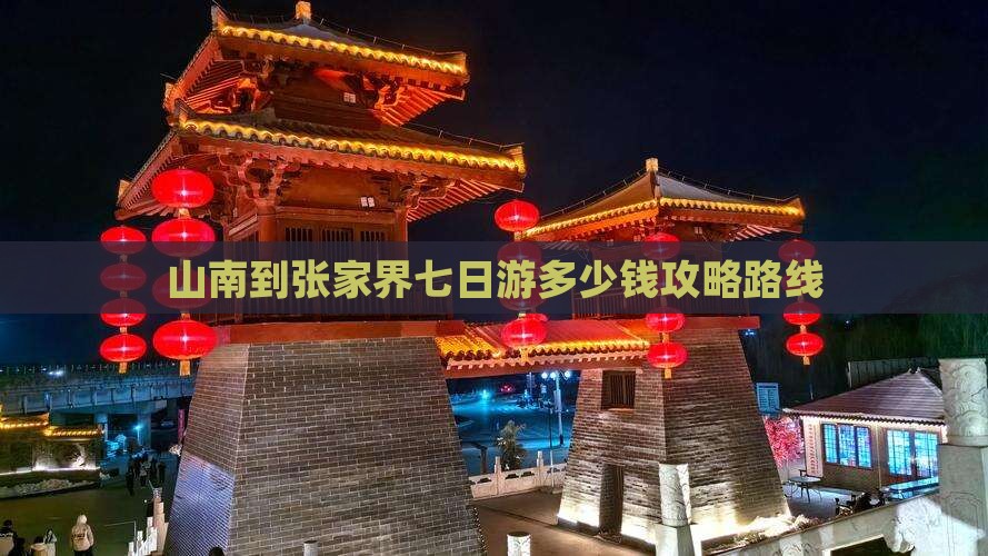 山南到张家界七日游多少钱攻略路线