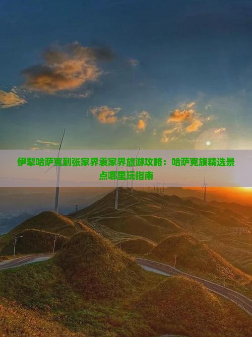 伊犁哈萨克到张家界袁家界旅游攻略：哈萨克族精选景点哪里玩指南