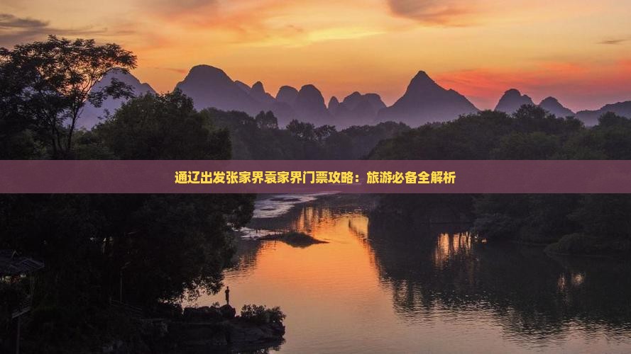 通辽出发张家界袁家界门票攻略：旅游必备全解析