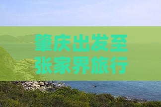 肇庆出发至张家界旅行社推荐及行程安排答疑