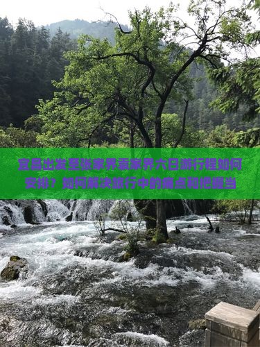 宜昌出发至张家界袁家界六日游行程如何安排？如何解决旅行中的痛点和把握当前旅游热词新词？