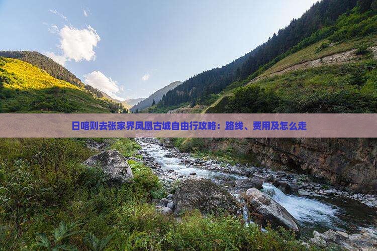 日喀则去张家界凤凰古城自由行攻略:路线、费用及怎么走 日喀则去张家界凤凰古城自由行攻略:路线、费用及怎么走