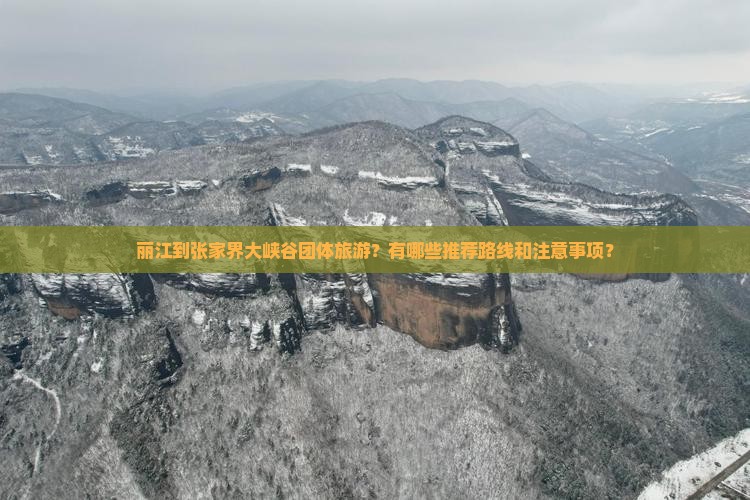丽江到张家界大峡谷团体旅游？有哪些推荐路线和注意事项？