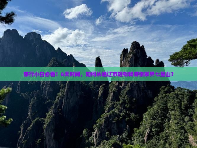 旅行小白必看！6天时间，如何从通辽市轻松畅游张家界七星山？