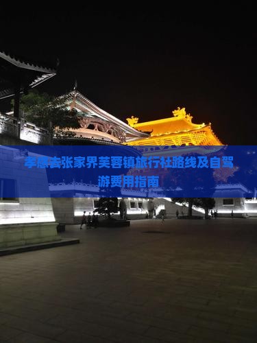 孝感去张家界芙蓉镇旅行社路线及自驾游费用指南