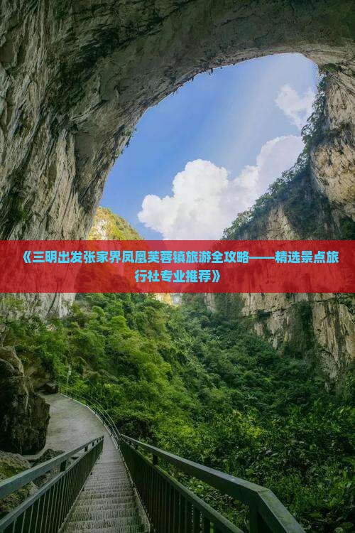 《三明出发张家界凤凰芙蓉镇旅游全攻略——精选景点旅行社专业推荐》