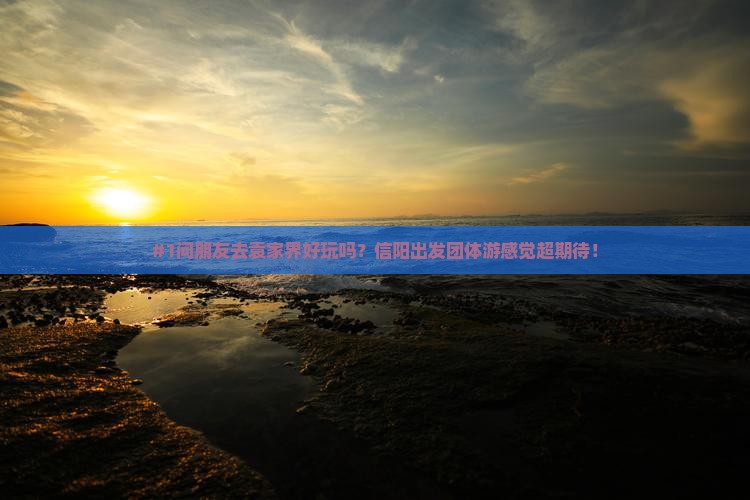 #1问朋友去袁家界好玩吗？信阳出发团体游感觉超期待！