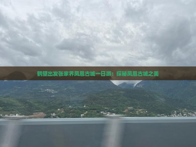 鹤壁出发张家界凤凰古城一日游：探秘凤凰古城之美