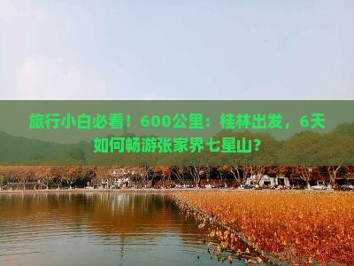旅行小白必看！600公里：桂林出发，6天如何畅游张家界七星山？