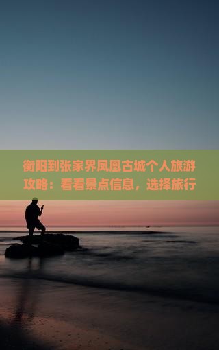 衡阳到张家界凤凰古城个人旅游攻略：看看景点信息，选择旅行社推荐
