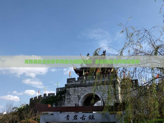 克孜勒苏去张家界凤凰古城四日游：精品纯玩无购物深度游