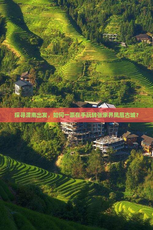 探寻渭南出发，如何一票在手玩转张家界凤凰古城？