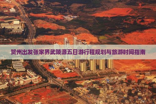 贺州出发张家界武陵源五日游行程规划与旅游时间指南