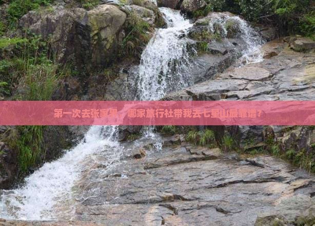 第一次去张家界，哪家旅行社带我去七星山最靠谱？