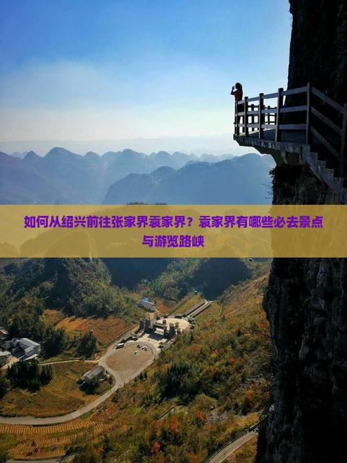 如何从绍兴前往张家界袁家界？袁家界有哪些必去景点与游览路峡