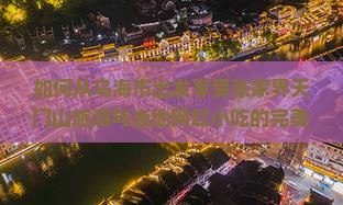 如何从乌海市出发享受张家界天门山旅游与当地网红小吃的完美体验？