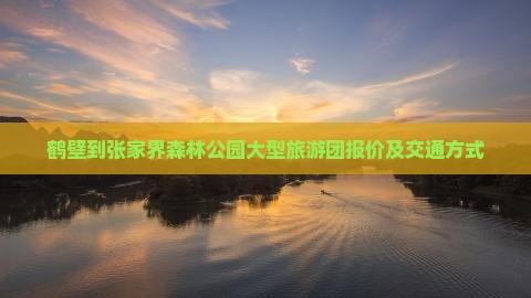 鹤壁到张家界森林公园大型旅游团报价及交通方式