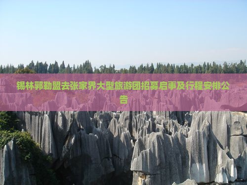 锡林郭勒盟去张家界大型旅游团招募启事及行程安排公告