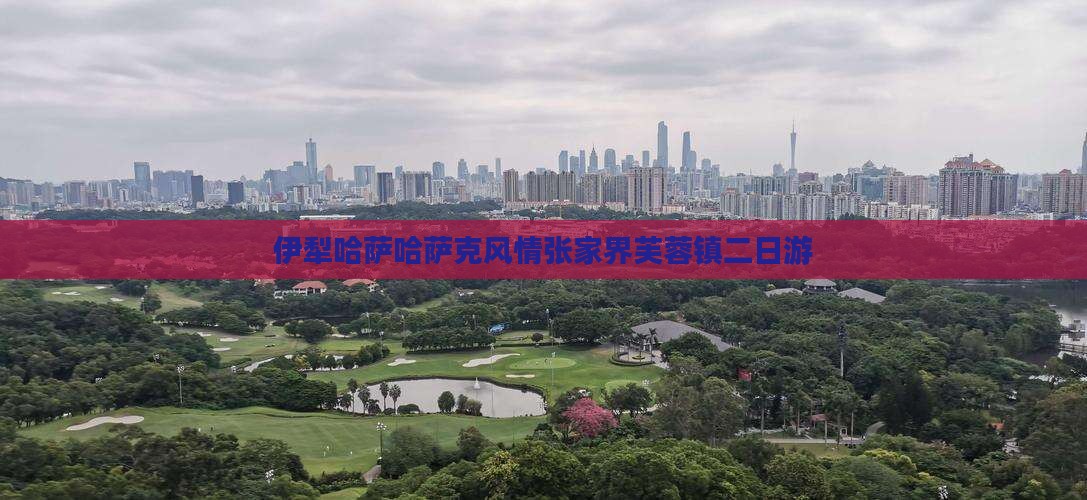 伊犁哈萨哈萨克风情张家界芙蓉镇二日游