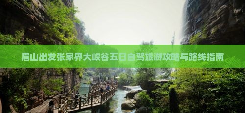 眉山到张家界大峡谷五日游