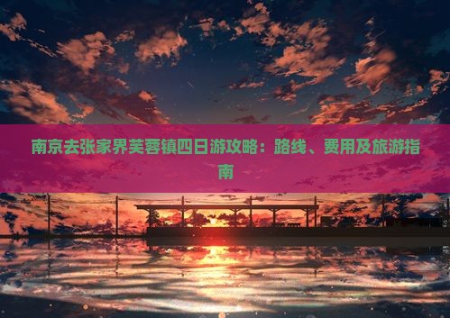 南京去张家界芙蓉镇四日游 南京去张家界芙蓉镇四日游