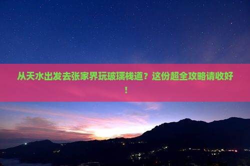 天水到张家界玻璃栈道攻略 天水到张家界玻璃栈道攻略