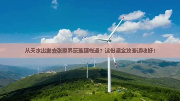 天水到张家界玻璃栈道攻略 天水到张家界玻璃栈道攻略