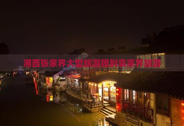 湘西到张家界袁家界大型旅游团