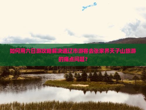 通辽市去张家界天子山六日游