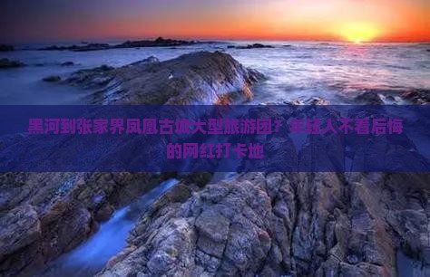 黑河到张家界凤凰古城大型旅游团