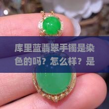库里蓝翡翠手镯是染色的吗？怎么样？是高档吗？寓意和象征