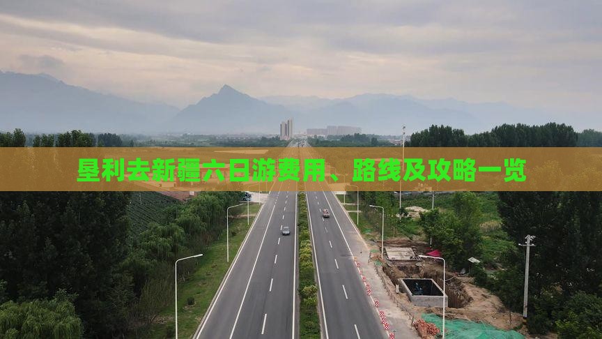 垦利去新疆六日游费用、路线及攻略一览