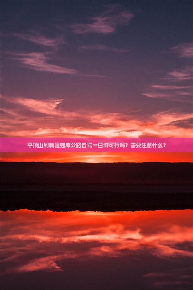 平顶山到新疆独库公路自驾一日游可行吗？需要注意什么？