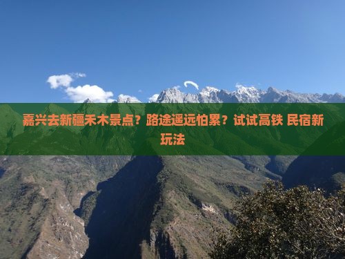 嘉兴去新疆禾木景点？路途遥远怕累？试试高铁+民宿新玩法