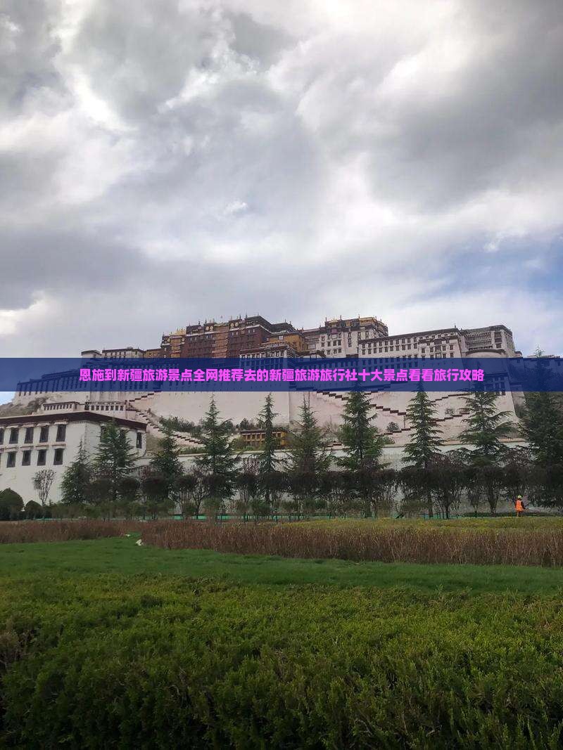 恩施到新疆旅游景点全网推荐去的新疆旅游旅行社十大景点看看旅行攻略
