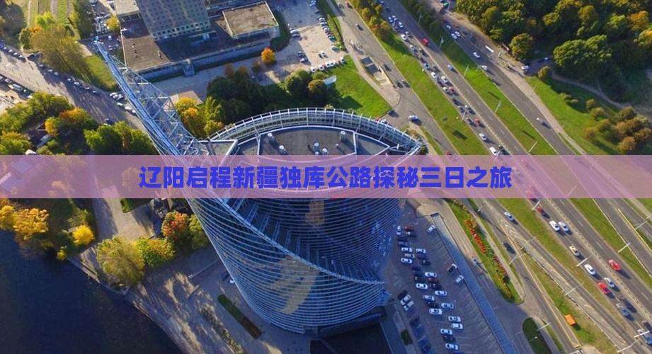 辽阳启程新疆独库公路探秘三日之旅