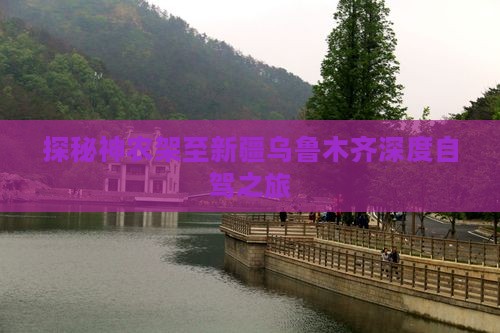 探秘神农架至新疆乌鲁木齐深度自驾之旅
