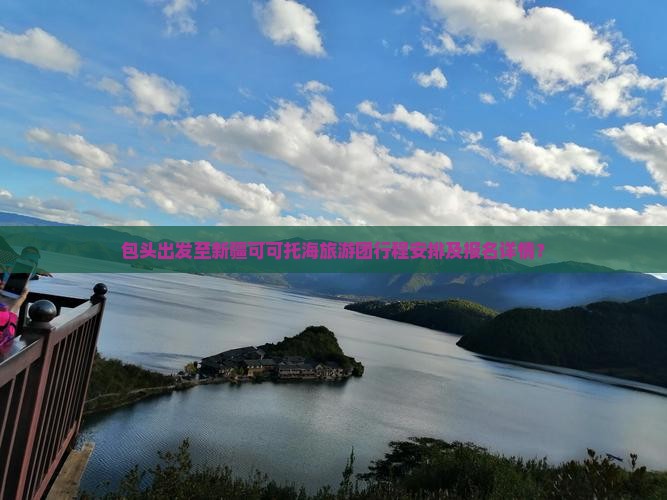 包头出发至新疆可可托海旅游团行程安排及报名详情？