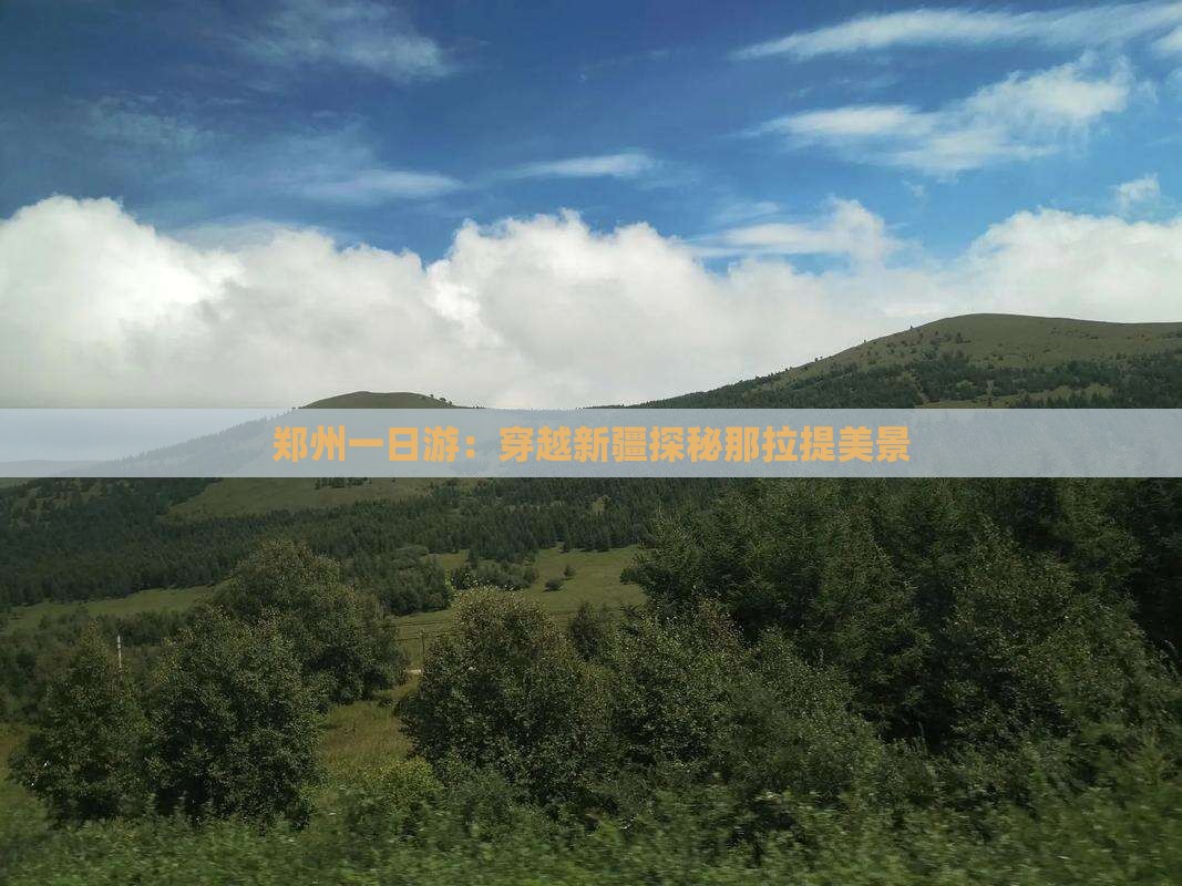 郑州一日游：穿越新疆探秘那拉提美景