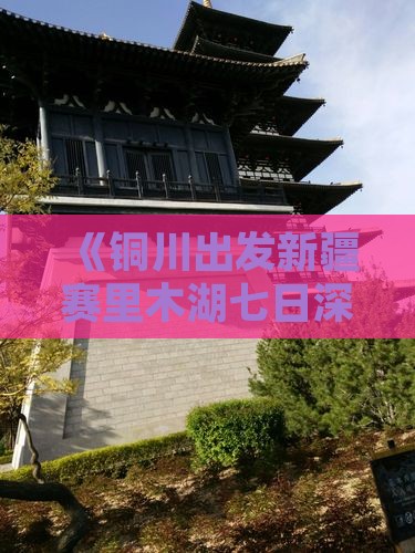 《铜川出发新疆赛里木湖七日深度游攻略》