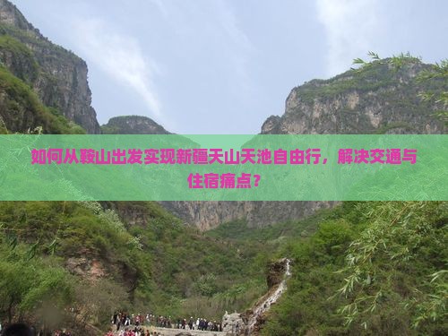 如何从鞍山出发实现新疆天山天池自由行，解决交通与住宿痛点？