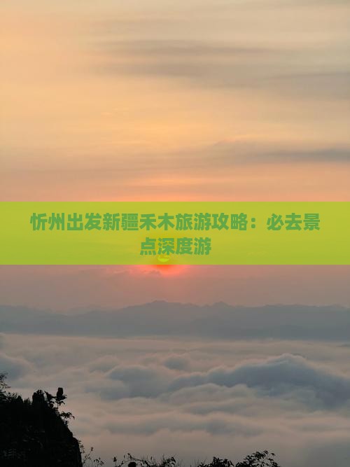 忻州出发新疆禾木旅游攻略：必去景点深度游