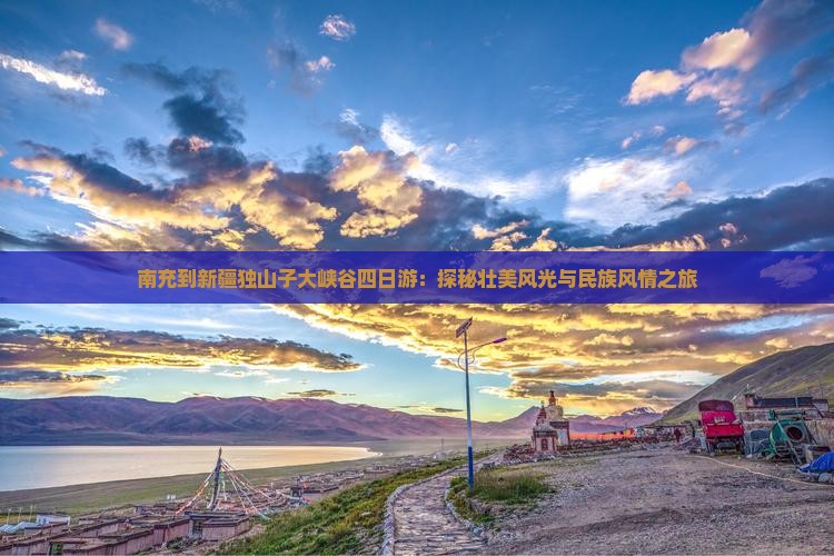 南充到新疆独山子大峡谷四日游：探秘壮美风光与民族风情之旅