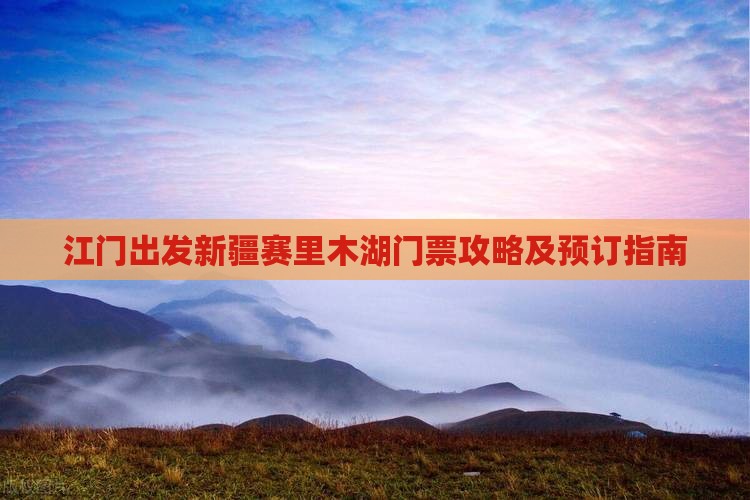 江门出发新疆赛里木湖门票攻略及预订指南